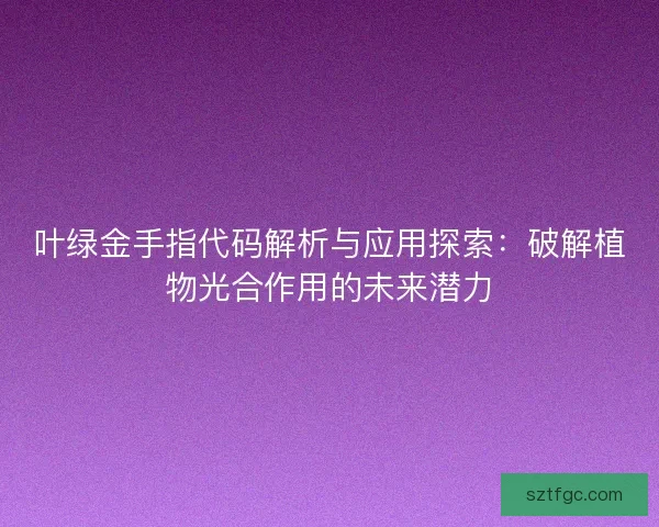 叶绿金手指代码解析与应用探索:破解植物光合作用的未来潜力 叶绿金手指代码解析与应用探索:破解植物光合作用的未来潜力