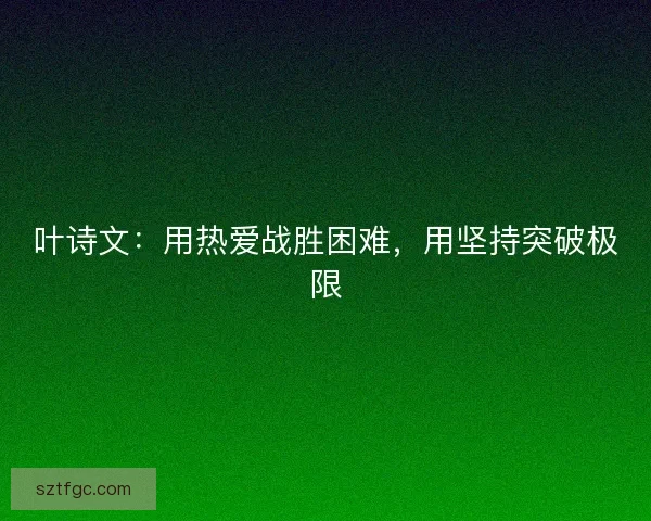 叶诗文：用热爱战胜困难，用坚持突破极限