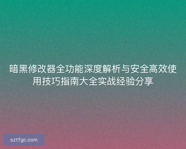 暗黑修改器全功能深度解析与安全高效使用技巧指南大全实战经验分享