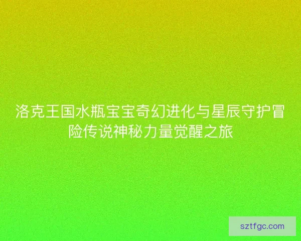 洛克王国水瓶宝宝奇幻进化与星辰守护冒险传说神秘力量觉醒之旅