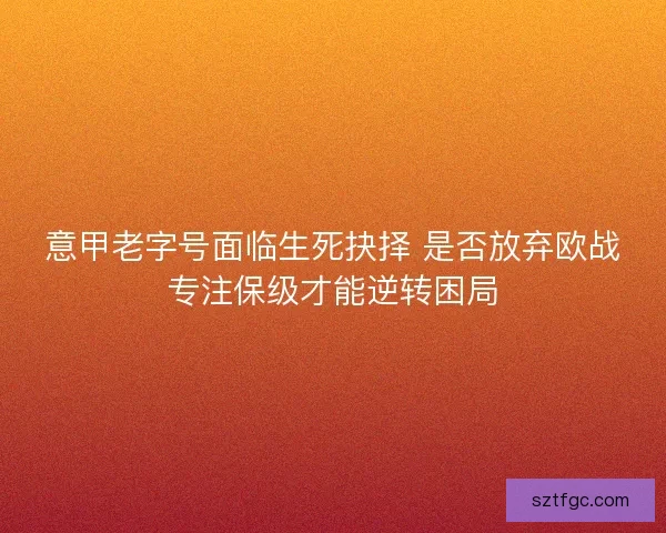 意甲老字号面临生死抉择 是否放弃欧战专注保级才能逆转困局