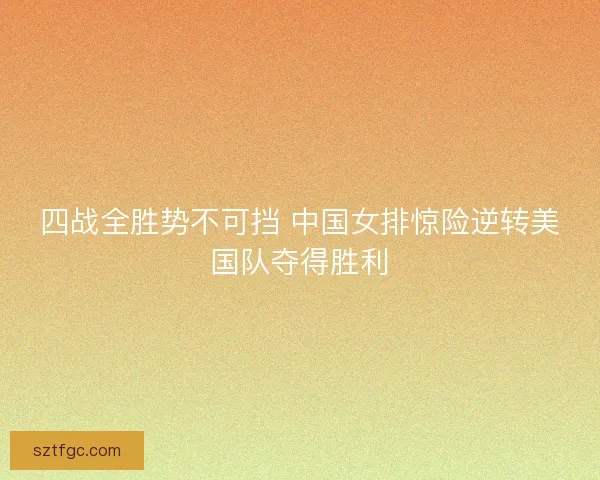四战全胜势不可挡 中国女排惊险逆转美国队夺得胜利