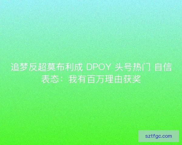 追梦反超莫布利成 DPOY 头号热门 自信表态：我有百万理由获奖