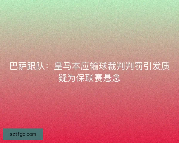 巴萨跟队：皇马本应输球裁判判罚引发质疑为保联赛悬念