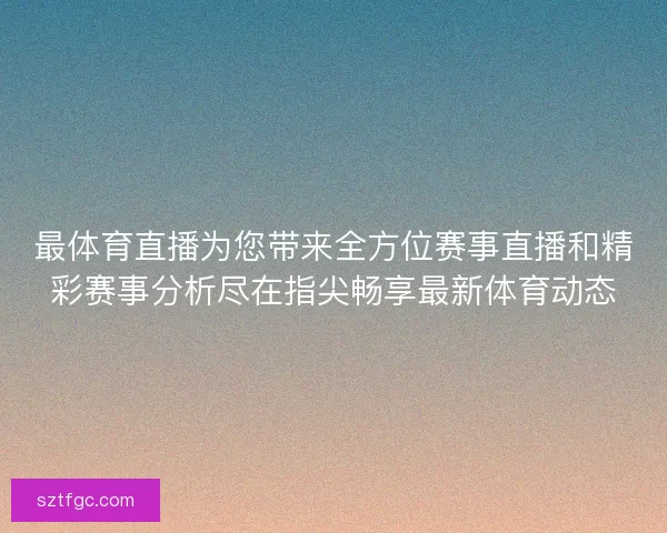 最体育直播为您带来全方位赛事直播和精彩赛事分析尽在指尖畅享最新体育动态 最体育直播为您带来全方位赛事直播和精彩赛事分析尽在指尖畅享最新体育动态