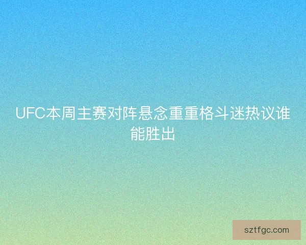 UFC本周主赛对阵悬念重重格斗迷热议谁能胜出 UFC本周主赛对阵悬念重重格斗迷热议谁能胜出